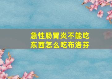 急性肠胃炎不能吃东西怎么吃布洛芬