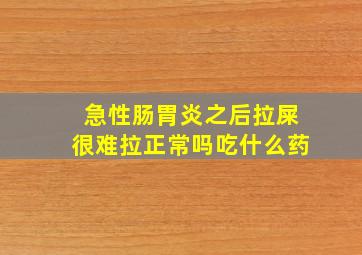 急性肠胃炎之后拉屎很难拉正常吗吃什么药