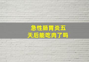 急性肠胃炎五天后能吃肉了吗