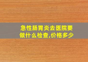 急性肠胃炎去医院要做什么检查,价格多少