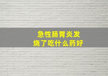 急性肠胃炎发烧了吃什么药好