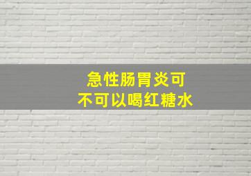 急性肠胃炎可不可以喝红糖水