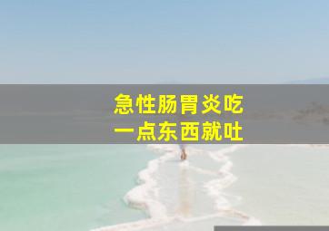 急性肠胃炎吃一点东西就吐