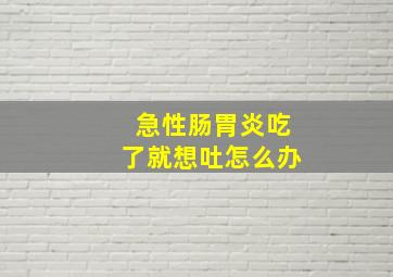 急性肠胃炎吃了就想吐怎么办