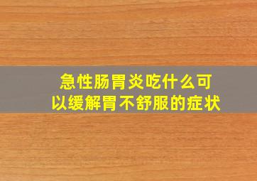 急性肠胃炎吃什么可以缓解胃不舒服的症状