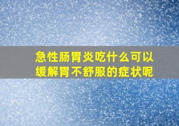 急性肠胃炎吃什么可以缓解胃不舒服的症状呢