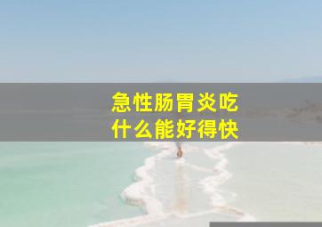 急性肠胃炎吃什么能好得快