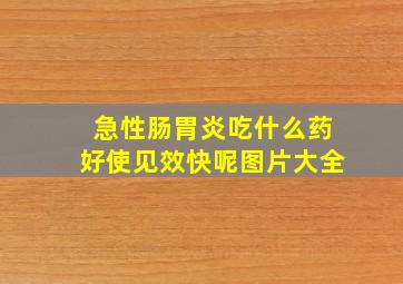 急性肠胃炎吃什么药好使见效快呢图片大全