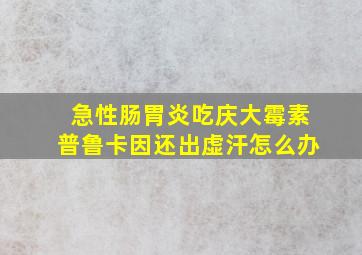 急性肠胃炎吃庆大霉素普鲁卡因还出虚汗怎么办