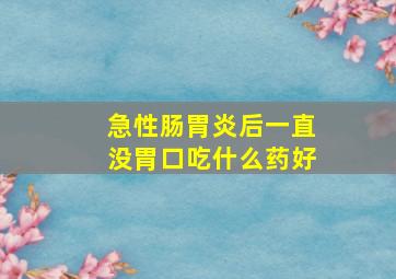 急性肠胃炎后一直没胃口吃什么药好