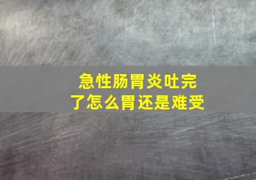 急性肠胃炎吐完了怎么胃还是难受