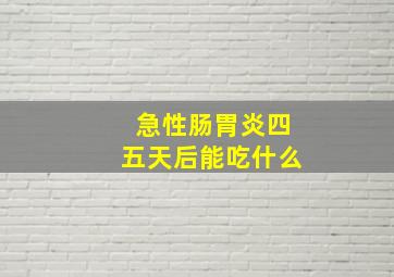 急性肠胃炎四五天后能吃什么