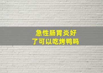 急性肠胃炎好了可以吃烤鸭吗