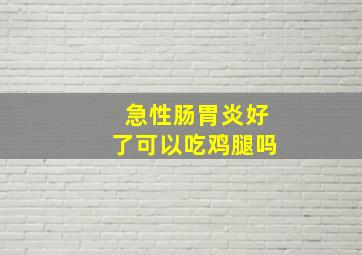 急性肠胃炎好了可以吃鸡腿吗