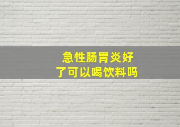 急性肠胃炎好了可以喝饮料吗