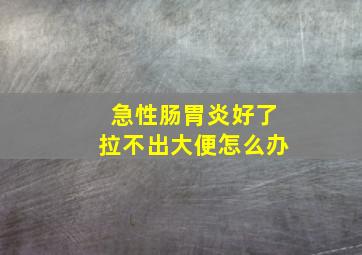 急性肠胃炎好了拉不出大便怎么办