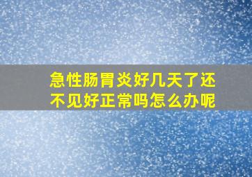 急性肠胃炎好几天了还不见好正常吗怎么办呢