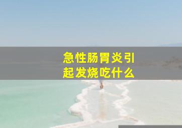 急性肠胃炎引起发烧吃什么