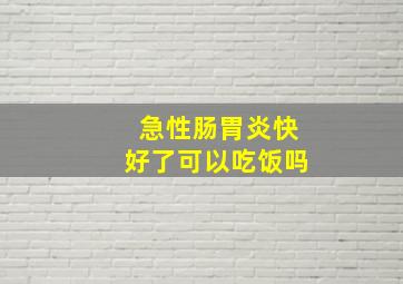 急性肠胃炎快好了可以吃饭吗