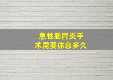 急性肠胃炎手术需要休息多久