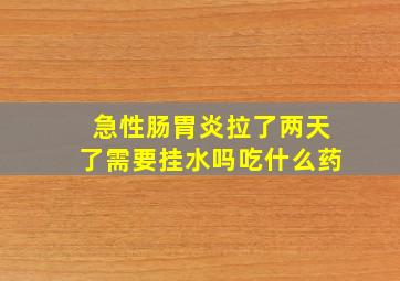 急性肠胃炎拉了两天了需要挂水吗吃什么药