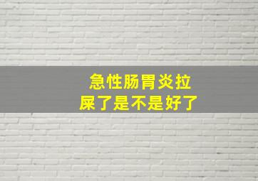 急性肠胃炎拉屎了是不是好了