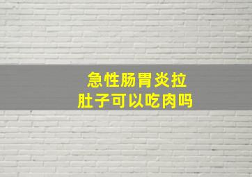 急性肠胃炎拉肚子可以吃肉吗