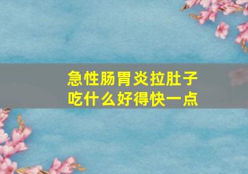 急性肠胃炎拉肚子吃什么好得快一点