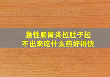 急性肠胃炎拉肚子拉不出来吃什么药好得快