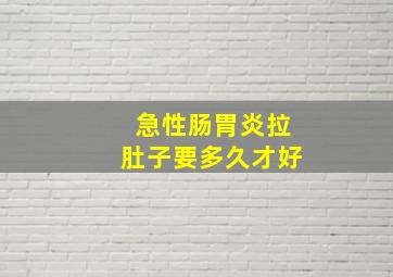 急性肠胃炎拉肚子要多久才好