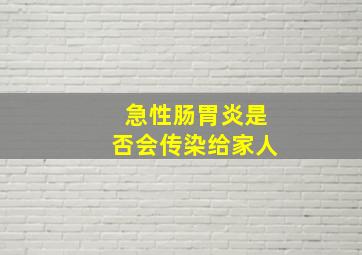 急性肠胃炎是否会传染给家人