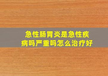 急性肠胃炎是急性疾病吗严重吗怎么治疗好