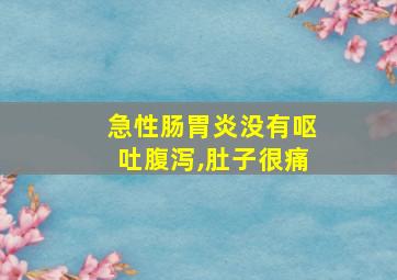 急性肠胃炎没有呕吐腹泻,肚子很痛