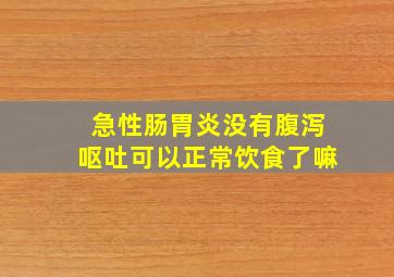 急性肠胃炎没有腹泻呕吐可以正常饮食了嘛