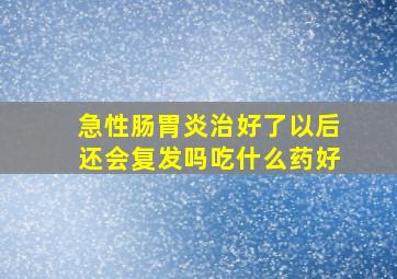 急性肠胃炎治好了以后还会复发吗吃什么药好