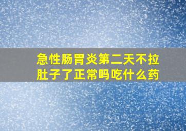 急性肠胃炎第二天不拉肚子了正常吗吃什么药