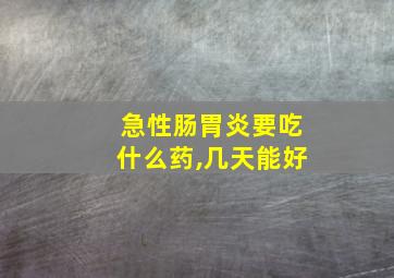 急性肠胃炎要吃什么药,几天能好