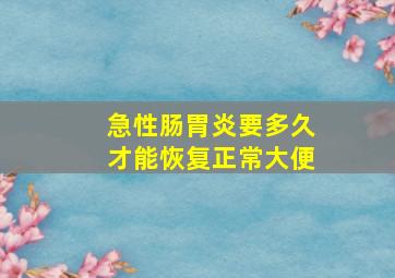 急性肠胃炎要多久才能恢复正常大便