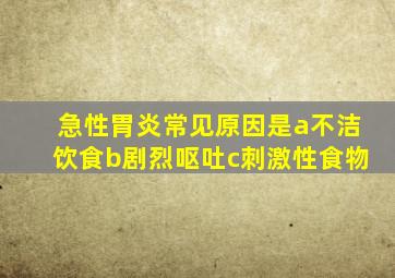 急性胃炎常见原因是a不洁饮食b剧烈呕吐c刺激性食物