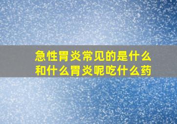 急性胃炎常见的是什么和什么胃炎呢吃什么药