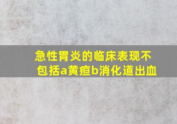 急性胃炎的临床表现不包括a黄疸b消化道出血