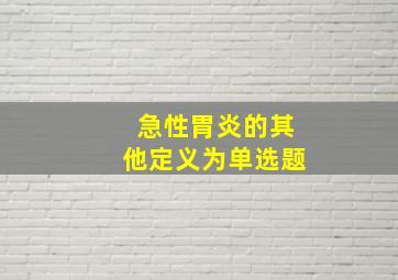 急性胃炎的其他定义为单选题