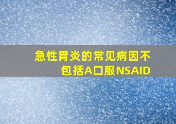 急性胃炎的常见病因不包括A口服NSAID