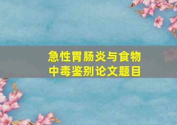 急性胃肠炎与食物中毒鉴别论文题目