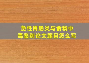 急性胃肠炎与食物中毒鉴别论文题目怎么写