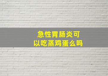 急性胃肠炎可以吃蒸鸡蛋么吗