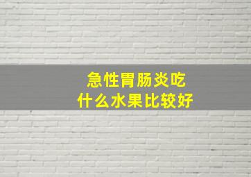 急性胃肠炎吃什么水果比较好