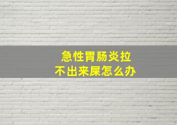 急性胃肠炎拉不出来屎怎么办