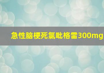 急性脑梗死氯吡格雷300mg