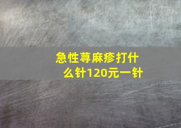 急性荨麻疹打什么针120元一针